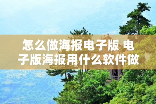怎么做海报电子版 电子版海报用什么软件做 怎么做海报电子版 电子版海报用什么软件做