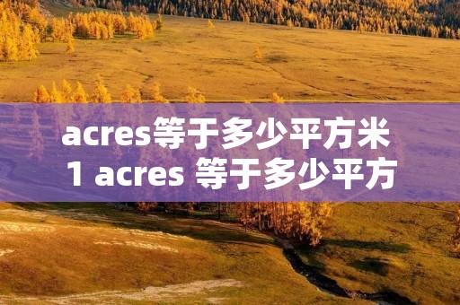 acres等于多少平方米 1 acres 等于多少平方米