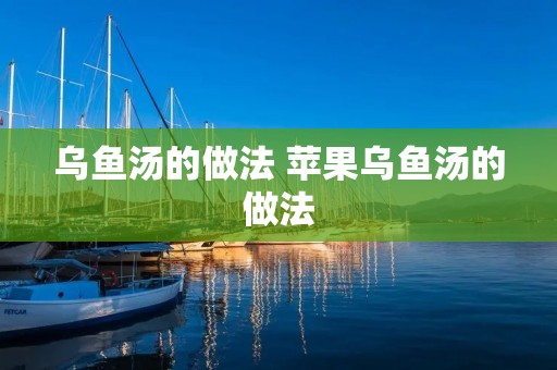 乌鱼汤的做法 苹果乌鱼汤的做法 乌鱼汤的做法 苹果乌鱼汤的做法
