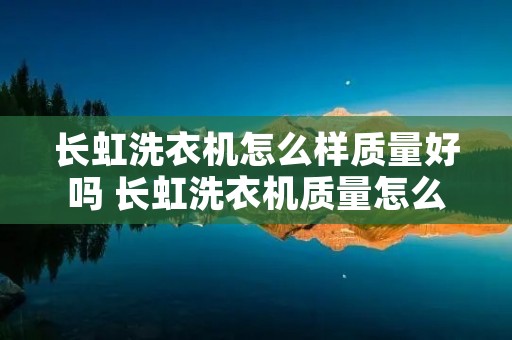 长虹洗衣机怎么样质量好吗 长虹洗衣机质量怎么样? 长虹洗衣机怎么样质量好吗 长虹洗衣机质量怎么样?