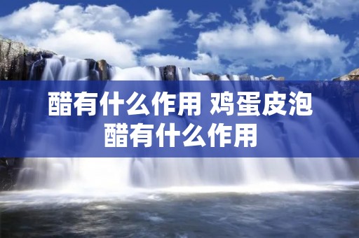 醋有什么作用 鸡蛋皮泡醋有什么作用