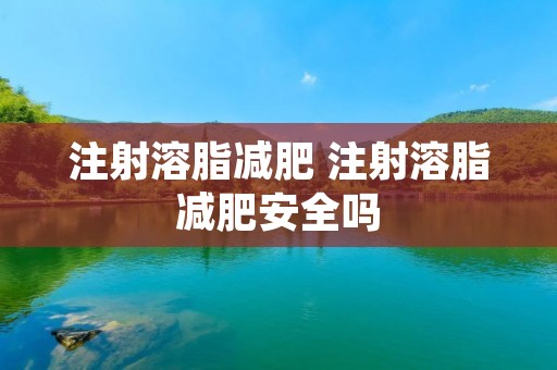 注射溶脂减肥 注射溶脂减肥安全吗 注射溶脂减肥 注射溶脂减肥安全吗