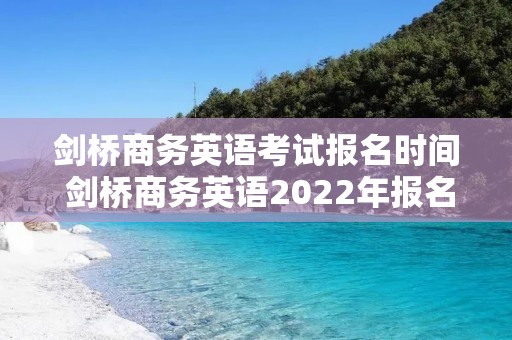 剑桥商务英语考试报名时间 剑桥商务英语2022年报名时间