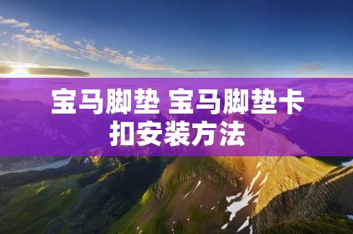 宝马脚垫 宝马脚垫卡扣安装方法