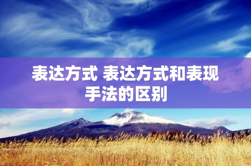 表达方式 表达方式和表现手法的区别