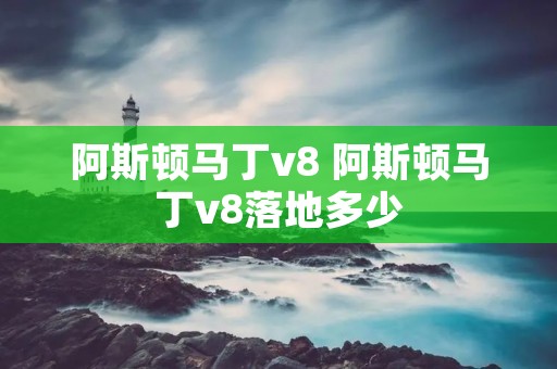 阿斯顿马丁v8 阿斯顿马丁v8落地多少