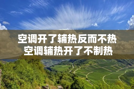 空调开了辅热反而不热 空调辅热开了不制热