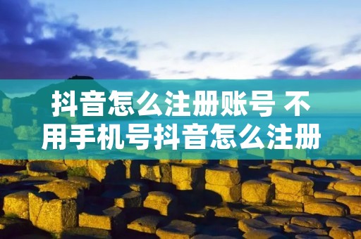 抖音怎么注册账号 不用手机号抖音怎么注册账号