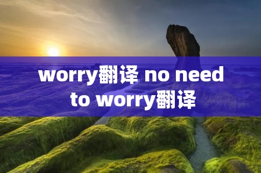 worry翻译 no need to worry翻译