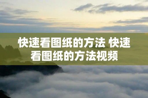 快速看图纸的方法 快速看图纸的方法视频