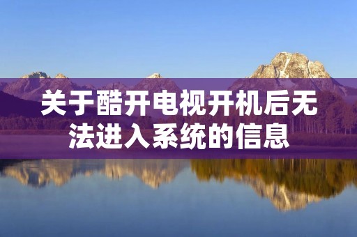 关于酷开电视开机后无法进入系统的信息