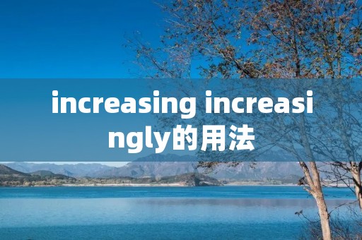 increasing increasingly的用法 increasing increasingly的用法