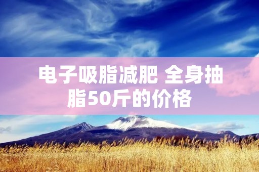 电子吸脂减肥 全身抽脂50斤的价格