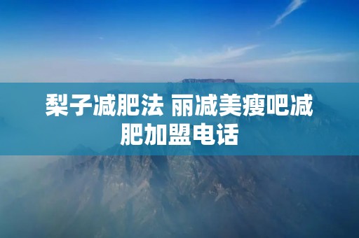 梨子减肥法 丽减美瘦吧减肥加盟电话