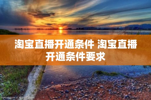 淘宝直播开通条件 淘宝直播开通条件要求