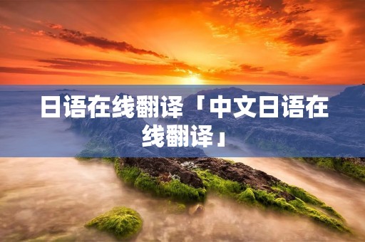 日语在线翻译「中文日语在线翻译」