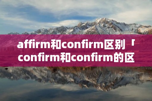 affirm和confirm区别「confirm和confirm的区别」 affirm和confirm区别「confirm和confirm的区别」