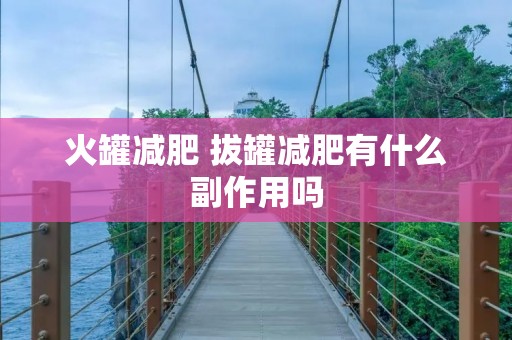 火罐减肥 拔罐减肥有什么副作用吗 火罐减肥 拔罐减肥有什么副作用吗