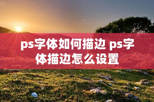 ps字体如何描边 ps字体描边怎么设置