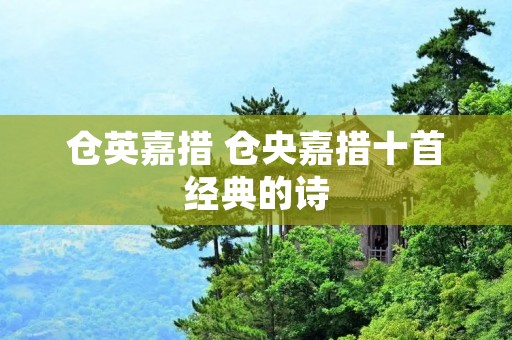 仓英嘉措 仓央嘉措十首经典的诗 仓英嘉措 仓央嘉措十首经典的诗