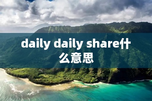 daily daily share什么意思 daily daily share什么意思