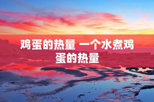 鸡蛋的热量 一个水煮鸡蛋的热量
