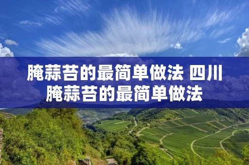 腌蒜苔的最简单做法 四川腌蒜苔的最简单做法