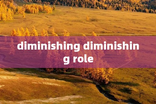 diminishing diminishing role