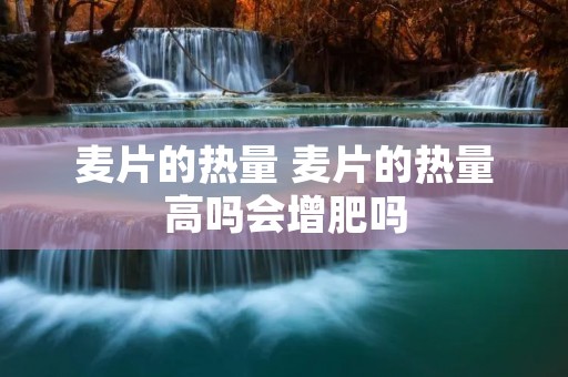 麦片的热量 麦片的热量高吗会增肥吗 麦片的热量 麦片的热量高吗会增肥吗