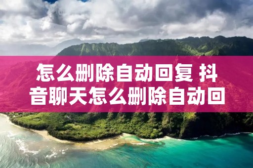 怎么删除自动回复 抖音聊天怎么删除自动回复