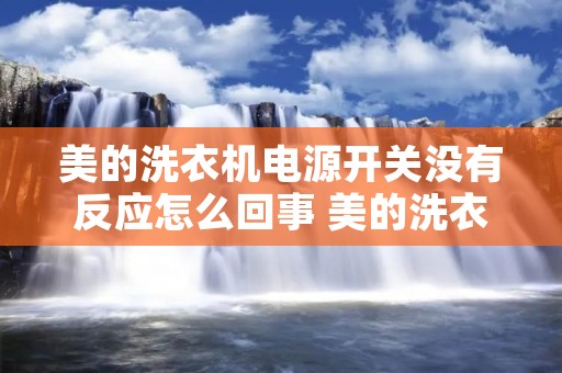 美的洗衣机电源开关没有反应怎么回事 美的洗衣机电源无法开启 美的洗衣机电源开关没有反应怎么回事 美的洗衣机电源无法开启