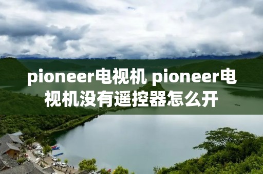 pioneer电视机 pioneer电视机没有遥控器怎么开