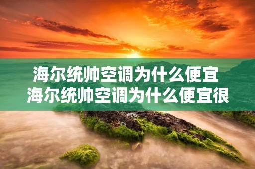 海尔统帅空调为什么便宜 海尔统帅空调为什么便宜很多