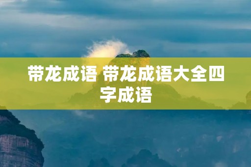 带龙成语 带龙成语大全四字成语