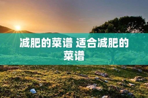 减肥的菜谱 适合减肥的菜谱 减肥的菜谱 适合减肥的菜谱