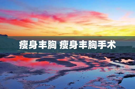 瘦身丰胸 瘦身丰胸手术