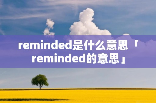 reminded是什么意思「reminded的意思」