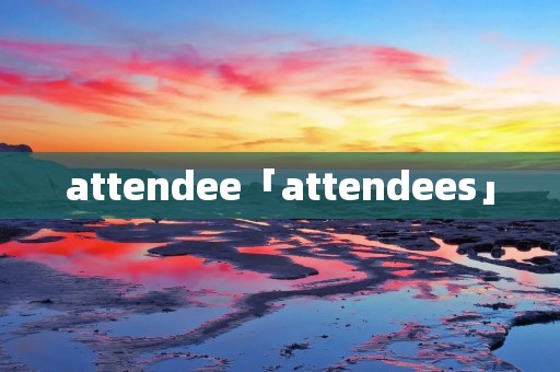 attendee「attendees」 attendee「attendees」