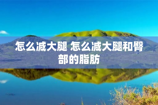 怎么减大腿 怎么减大腿和臀部的脂肪 怎么减大腿 怎么减大腿和臀部的脂肪