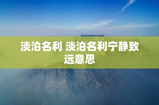 淡泊名利 淡泊名利宁静致远意思