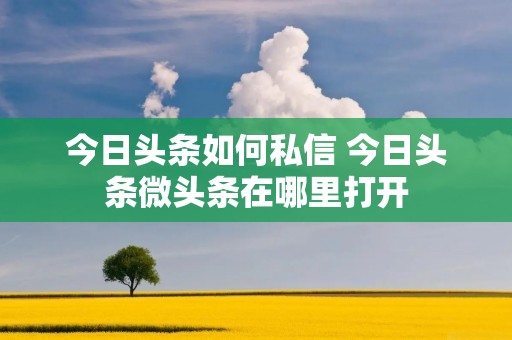 今日头条如何私信 今日头条微头条在哪里打开