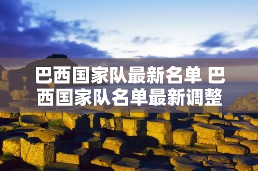 巴西国家队最新名单 巴西国家队名单最新调整