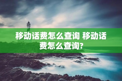 移动话费怎么查询 移动话费怎么查询? 移动话费怎么查询 移动话费怎么查询?