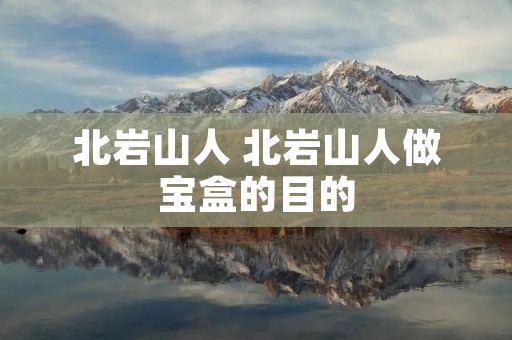 北岩山人 北岩山人做宝盒的目的