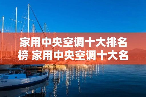 家用中央空调十大排名榜 家用中央空调十大名牌排名榜排名 家用中央空调十大排名榜 家用中央空调十大名牌排名榜排名
