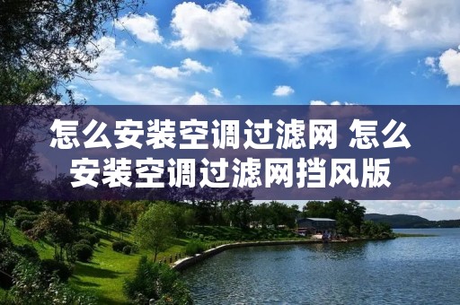 怎么安装空调过滤网 怎么安装空调过滤网挡风版