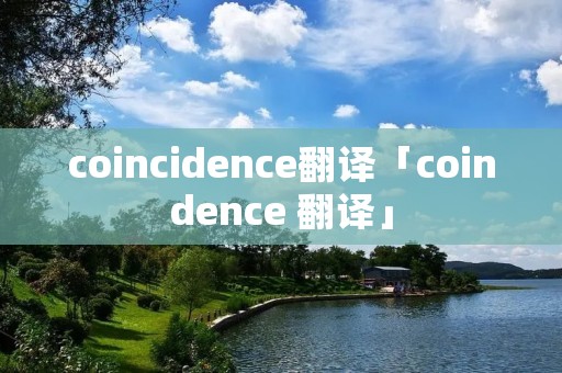 coincidence翻译「coindence 翻译」 coincidence翻译「coindence 翻译」