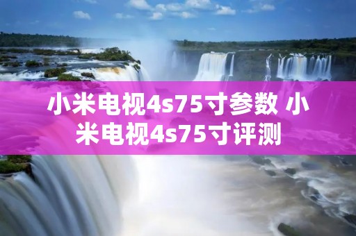 小米电视4s75寸参数 小米电视4s75寸评测