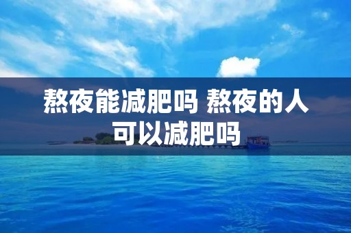 熬夜能减肥吗 熬夜的人可以减肥吗