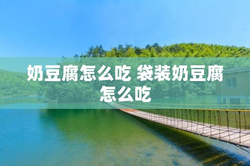 奶豆腐怎么吃 袋装奶豆腐怎么吃